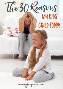 The 30 Reasons My Kids Cried Today. You're not alone parents!